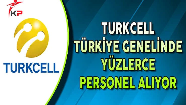 Turkcell Türkiye Genelinde Yüzlerce Personel Alımı Yapıyor