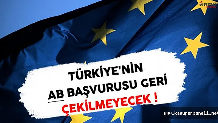 Türkiye AB Üyelik Başvurusunu Geri Çekmeyecek