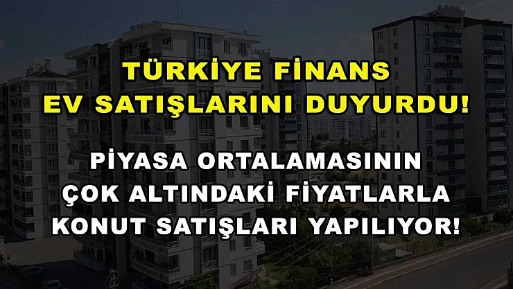 Türkiye Finans ev satışlarını duyurdu! Piyasa ortalamasının çok altındaki fiyatlarla konut satışları yapılıyor!
