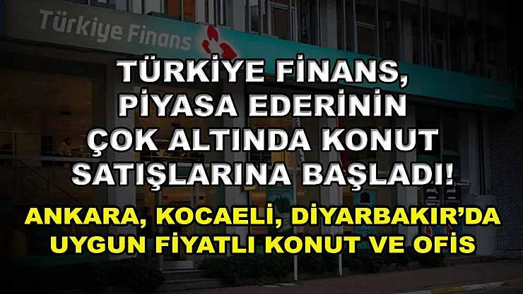 Türkiye Finans, piyasa ederinin çok altında konut satışlarına başladı! Ankara, Kocaeli, Diyarbakır'da uygun fiyatlı konut ve ofis