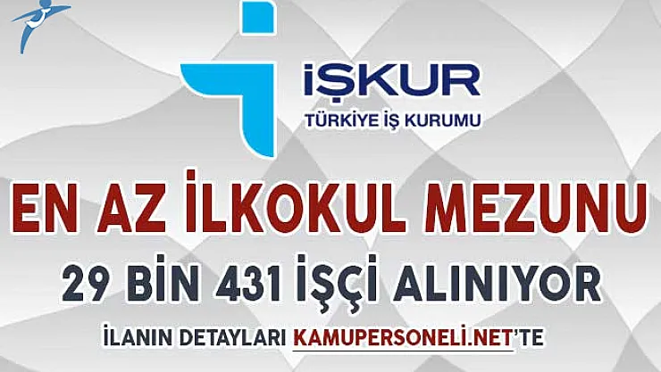 Türkiye Geneli En Az İlkokul Mezunu 29 Bin 431 İşçi Alımı Yapılıyor !