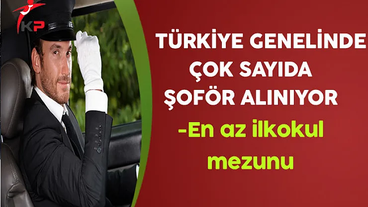 Türkiye Geneli En Az İlkokul Mezunu Çok Sayıda Şoför Alınıyor