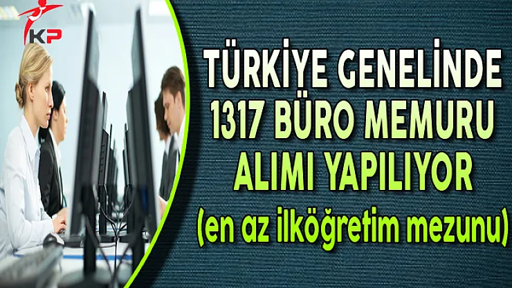 Türkiye Genelinde 1317 Büro Memuru Alımı Yapılıyor