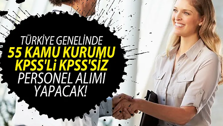 Türkiye genelinde 55 Kamu kurumu KPSS'li KPSS'siz personel alımı yapacak!