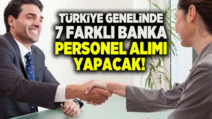 Türkiye genelinde 7 Farklı banka personel alımı yapacak!