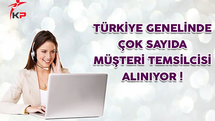 Türkiye Genelinde Çok Sayıda Müşteri Temsilcisi Alınıyor
