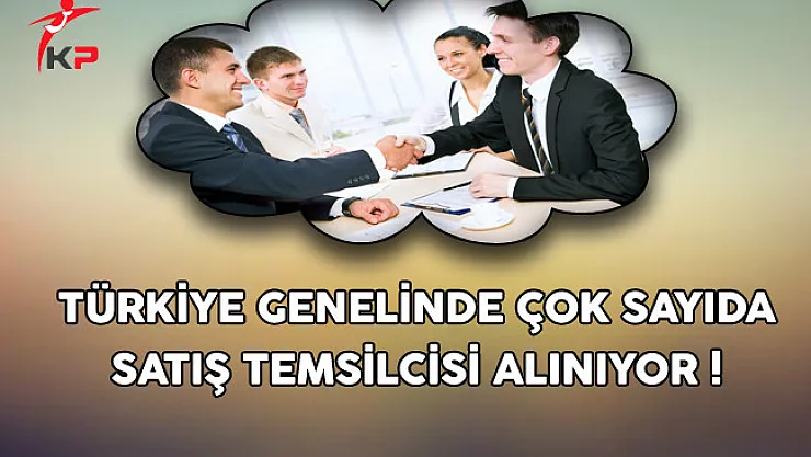 Türkiye Genelinde Çok Sayıda Satış Temsilcisi Alınıyor