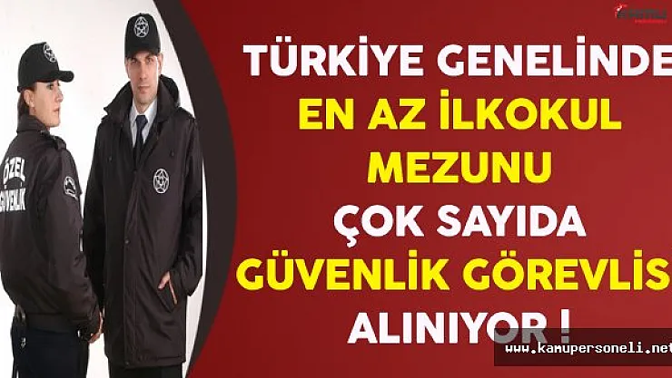 Türkiye Genelinde En Az İlkokul Mezunu Çok Sayıda Güvenlik Görevlisi Alınıyor
