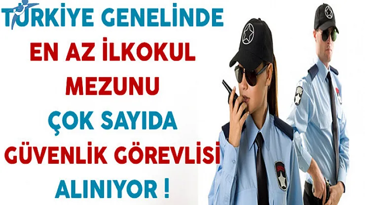 Türkiye Genelinde En Az İlkokul Mezunu Çok Sayıda Güvenlik Görevlisi Alınıyor