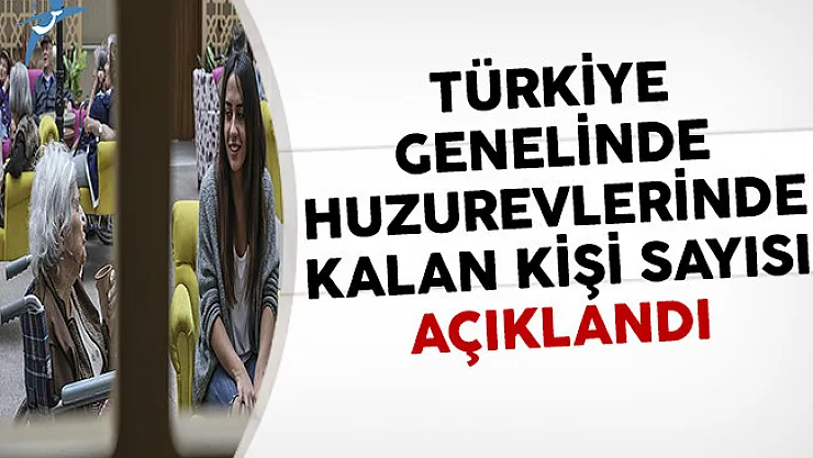 Türkiye Genelinde Huzurevlerinde Kalan Kişi Sayısı Açıklandı