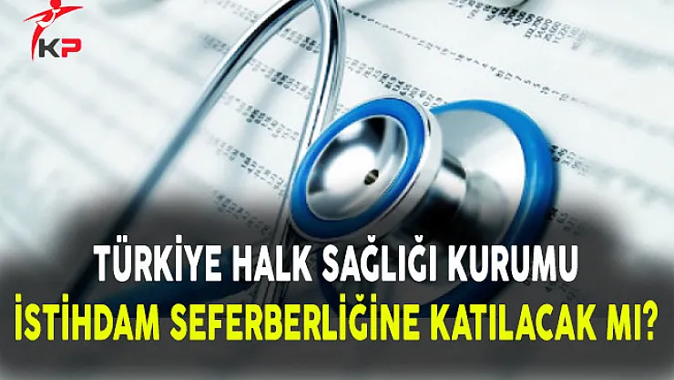 Türkiye Halk Sağlığı Kurumu İstihdam Seferberliğine Katılmayacak Mı?