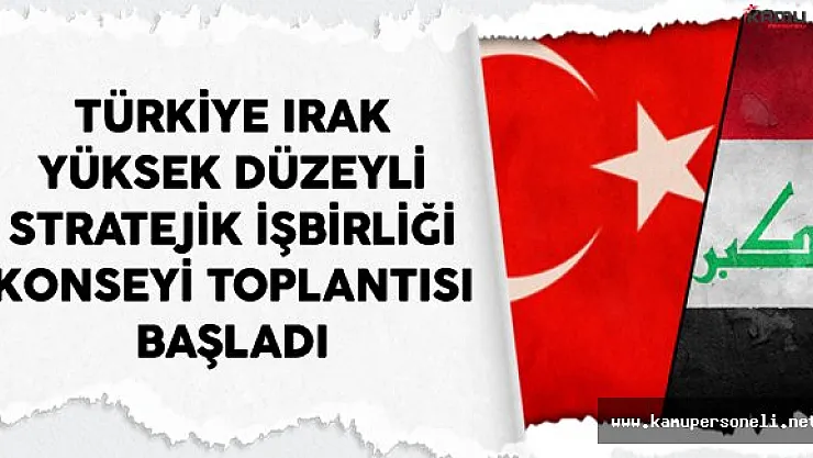 Türkiye Irak Yüksek Düzeyli Stratejik İşbirliği Konseyi Toplantısı Başladı