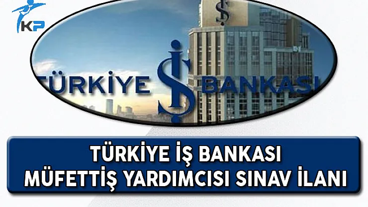 Türkiye İş Bankası Müfettiş Yardımcısı Alım Sınavı Duyurusu