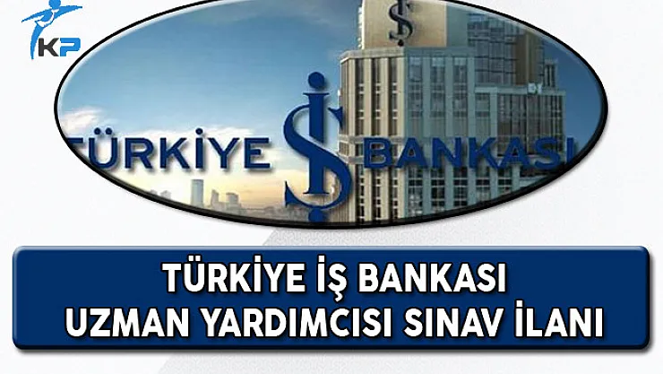 Türkiye İş Bankası Uzman Yardımcısı Alım Sınavı Duyurusu