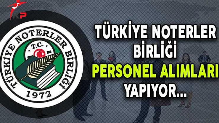 Türkiye Noterler Birliği Farklı Pozisyonlarda Personel Alıyor