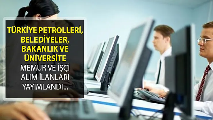 Türkiye Petrolleri, Belediyeler, Bakanlık ve Üniversite Memur ve İşçi Alımı İçin İlana Çıktı!