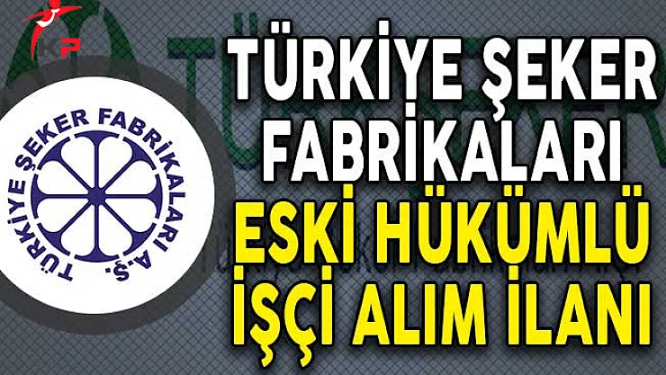 Türkiye Şeker Fabrikaları Eski Hükümlü İşçi Alım İlanı