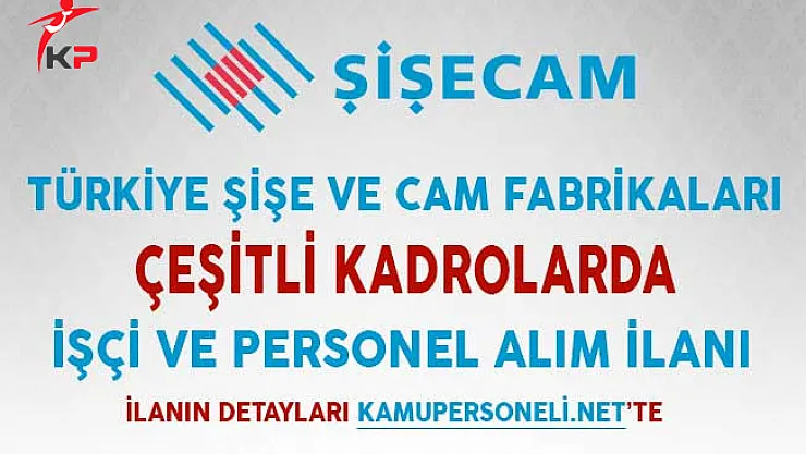 Türkiye Şişe ve Cam Fabrikaları Çeşitli Kadrolarda İşçi ve Personel Alımı İçin İlan Yayımlandı