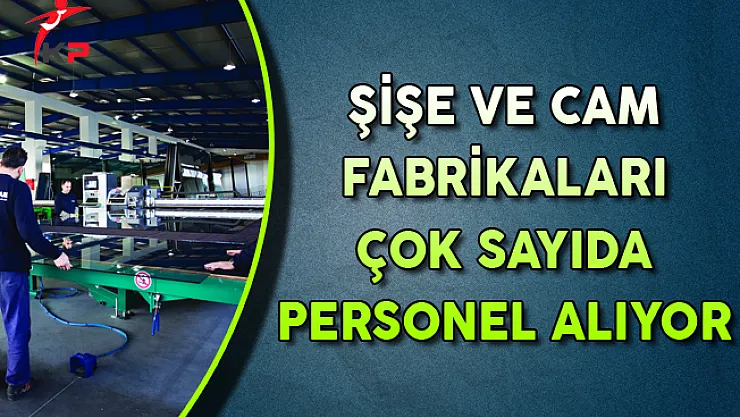 Türkiye Şişe ve Cam Fabrikaları Eylül Ayında Yüzlerce Personel Alıyor