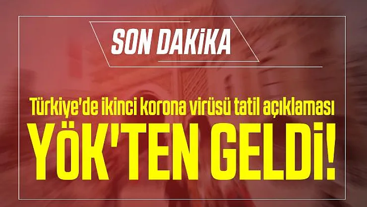 Türkiye'de ikinci korona virüsü tatil açıklaması YÖK'ten geldi!