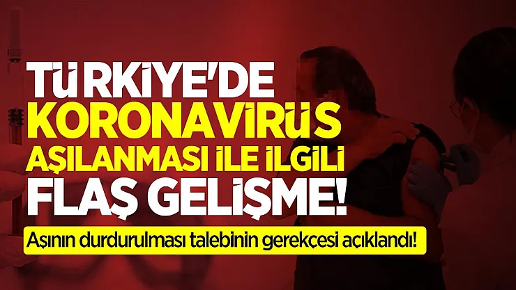 Türkiye'de koronavirüs aşılanması ile ilgili flaş gelişme! Aşının durdurulması talebinin gerekçesi açıklandı!