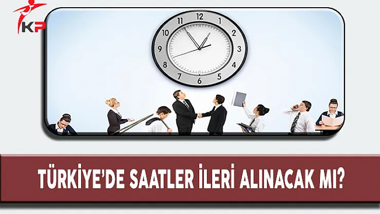 Türkiye'de Saatler İleri Alınacak mı?