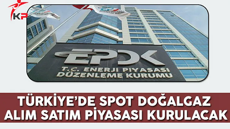 Türkiye'de Spot Doğalgaz Alım Satım Piyasası Kurulacak