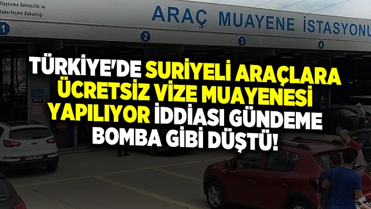 Türkiye'de Suriyeli Araçlara Ücretsiz Vize Muayenesi Yapılıyor iddiası gündeme bomba gibi düştü!