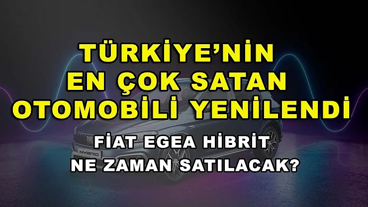 Türkiye'nin en çok satan otomobili yenilendi: Fiat Egea Hibrit ne zaman satılacak?