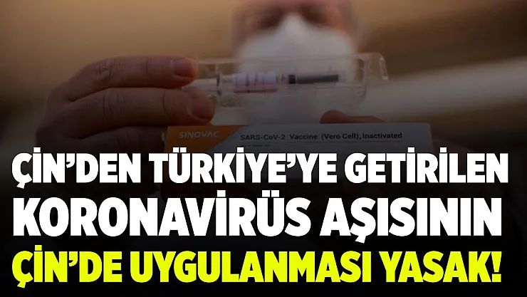 Türkiye'ye getirilen Çin aşısının Çin'de uygulanması yasak!