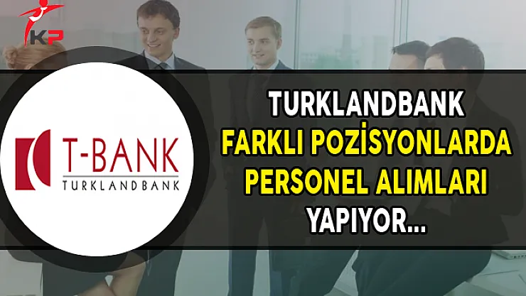 Turklandbank (T-Bank) Farklı Pozisyonlarda Personel Alımı Yapıyor