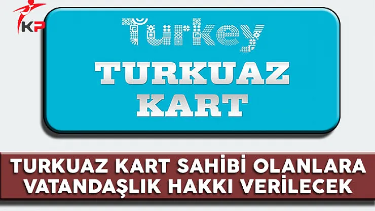 Turkuaz Kart Sahibi Olanlara 3 Yıl Sonra Vatandaşlık Hakkı Verilecek