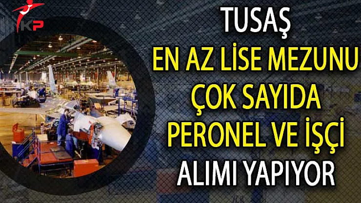 TUSAŞ En Az Lise Mezunu Çok Sayıda Personel ve İşçi Alımı Yapıyor!