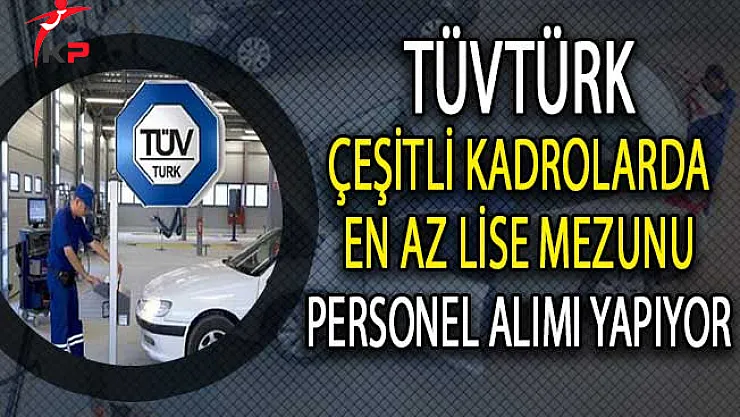 TÜVTÜRK Çeşitli Kadrolarda En Az Lise Mezunu Personel Alımı Yapıyor!