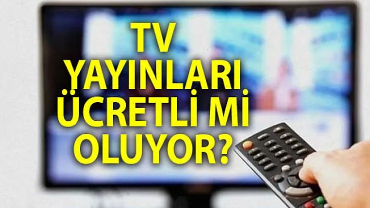 TV yayınları ücretli mi olacak? Televizyon İzlemek İçin Ayrı Ücret Mi Verilecek