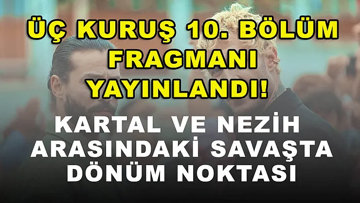 Üç Kuruş 10. bölüm fragmanı yayınlandı! Kartal ve Nezih arasındaki savaşta dönüm noktası
