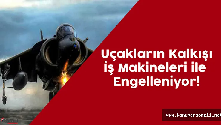 Uçakların Kalkışı İş Makineleri ile Engelleniyor!