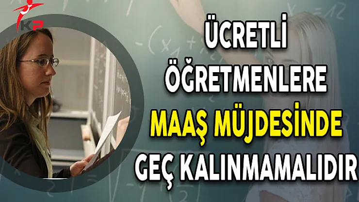 Ücretli Öğretmenlere Maaş Müjdesinde Geç Kalınmamalıdır