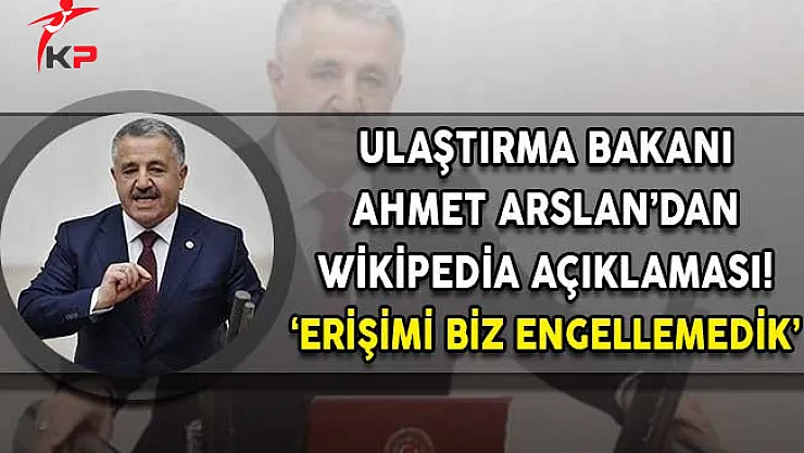 Ulaştırma Bakanı Ahmet Arslan'dan  Wikipedia Açıklaması! Erişimi Biz Engellemedik!
