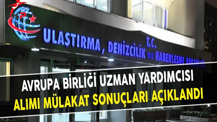 Ulaştırma Bakanlığı Avrupa Birliği Uzman Yardımcısı Alımı Mülakat Sonuçları Açıklandı
