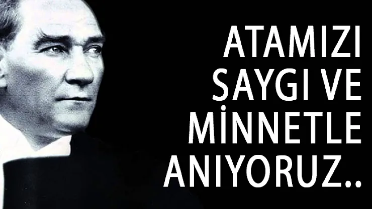 Ulu Önder Gazi Mustafa Kemal Atatürk'ü Saygı ve Özlemle Anıyoruz