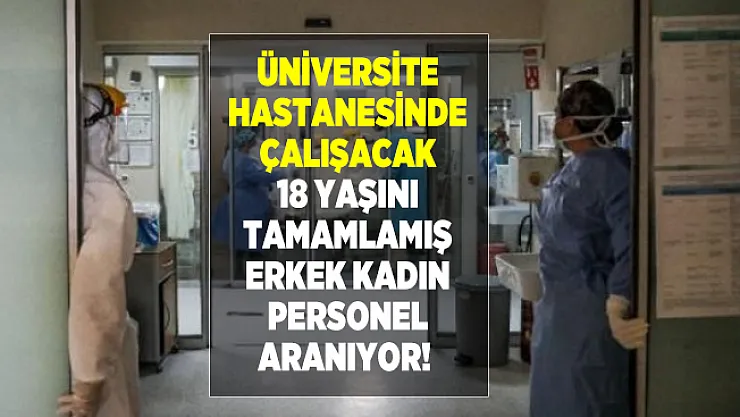 Üniversite hastanesinde çalışacak 18 yaşını tamamlamış erkek kadın personel aranıyor!