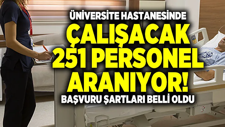 Üniversite hastanesinde çalışacak 251 personel aranıyor! Başvuru şartları belli oldu