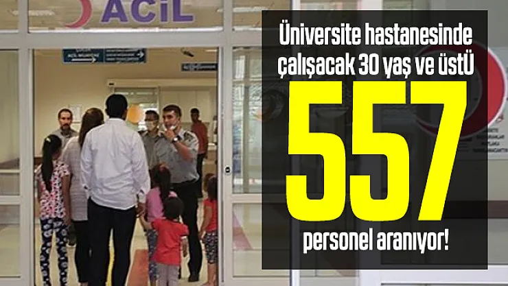 Üniversite hastanesinde çalışacak 30 yaş ve üstü 557 personel aranıyor!