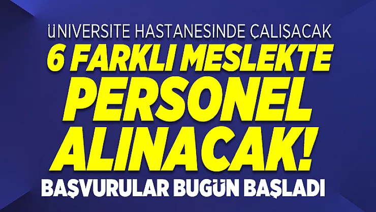 Üniversite hastanesinde çalışacak 6 farklı meslekte personel alınacak! Başvurular bugün başladı