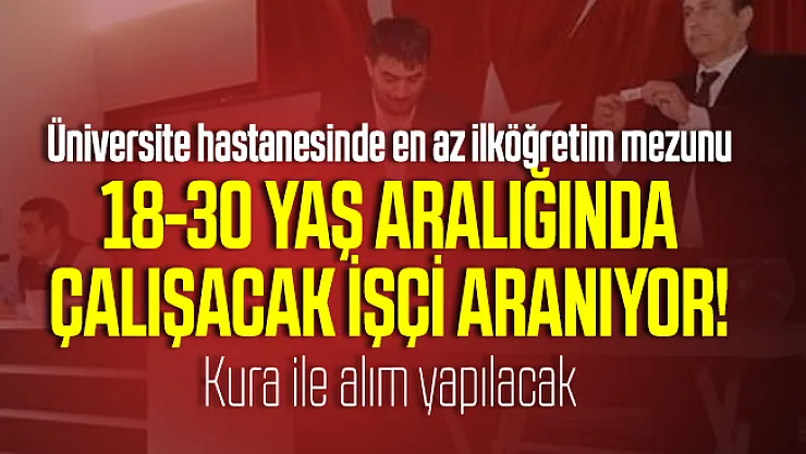 Üniversite hastanesinde en az ilköğretim mezunu 18-30 yaş aralığında çalışacak işçi aranıyor! Kura ile alım yapılacak