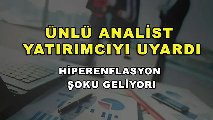 Ünlü analist yatırımcıyı uyardı: Hiperenflasyon şoku geliyor!