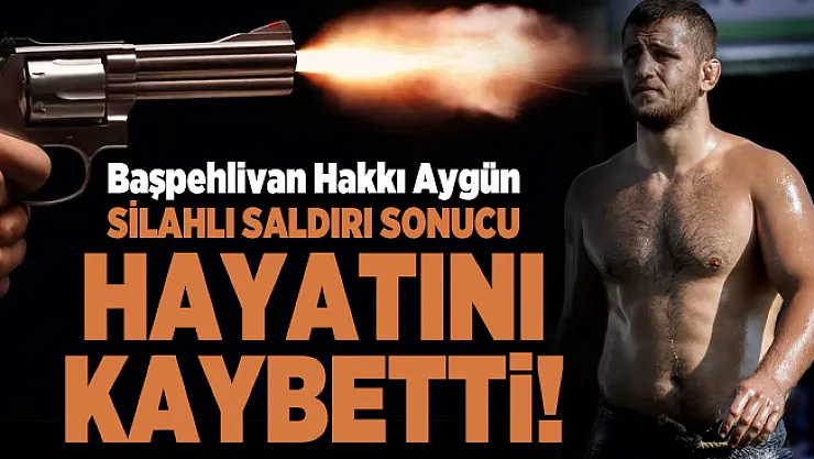Ünlü Başpehlivan Hakkı Aygün uğradığı silahlı saldırı sonucunda hayatını kaybetti!