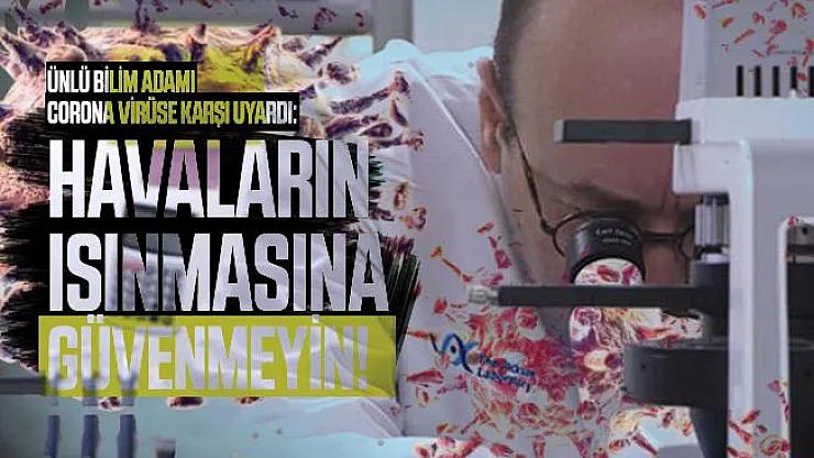 Ünlü bilim adamı corona virüse karşı uyardı: Havaların ısınmasına güvenmeyin!
