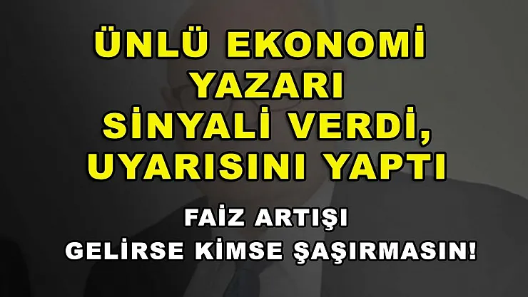 Ünlü ekonomi yazarı sinyali verdi, uyarısını yaptı: Faiz artışı gelirse kimse şaşırmasın!